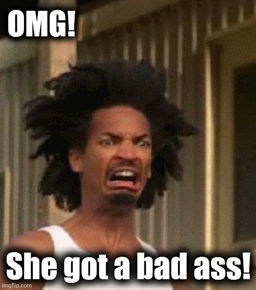 Disgusted Face | OMG! She got a bad ass! | image tagged in disgusted face | made w/ Imgflip meme maker