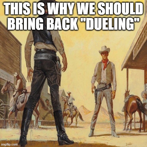 western duel | THIS IS WHY WE SHOULD BRING BACK "DUELING" | image tagged in western duel | made w/ Imgflip meme maker