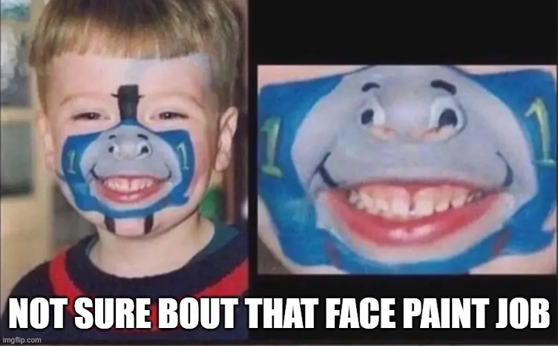 Face Paint | NOT SURE BOUT THAT FACE PAINT JOB | image tagged in cursed image | made w/ Imgflip meme maker