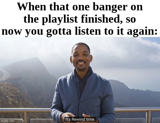 The Bad Piggies theme applies to this | When that one banger on the playlist finished, so now you gotta listen to it again: | image tagged in it's rewind time,songs | made w/ Imgflip meme maker