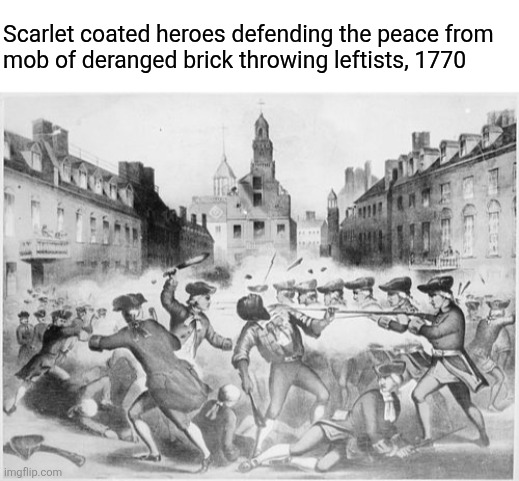 Scarlet coated heroes defending the peace from 
mob of deranged brick throwing leftists, 1770 | image tagged in boston massacre | made w/ Imgflip meme maker