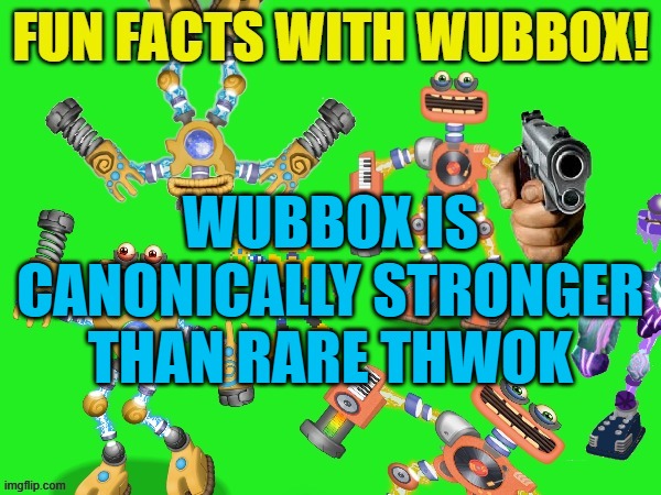 Fun Facts With Wubbox! | WUBBOX IS CANONICALLY STRONGER THAN RARE THWOK | image tagged in fun facts with wubbox | made w/ Imgflip meme maker
