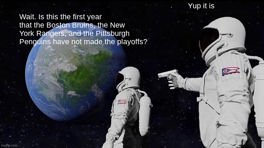 Always Has Been Meme | Yup it is; Wait. Is this the first year that the Boston Bruins, the New York Rangers, and the Pittsburgh Penguins have not made the playoffs? | image tagged in memes,always has been | made w/ Imgflip meme maker