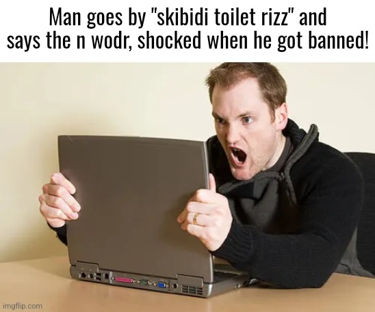 Man goes by "skibidi toilet rizz" and says the n wodr, shocked when he got banned! | made w/ Imgflip meme maker
