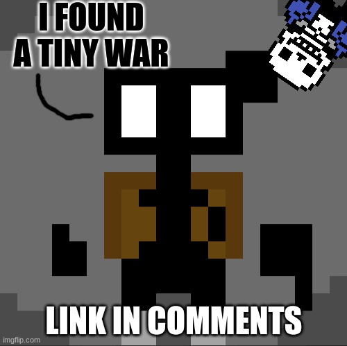 tiny war | I FOUND A TINY WAR; LINK IN COMMENTS | made w/ Imgflip meme maker