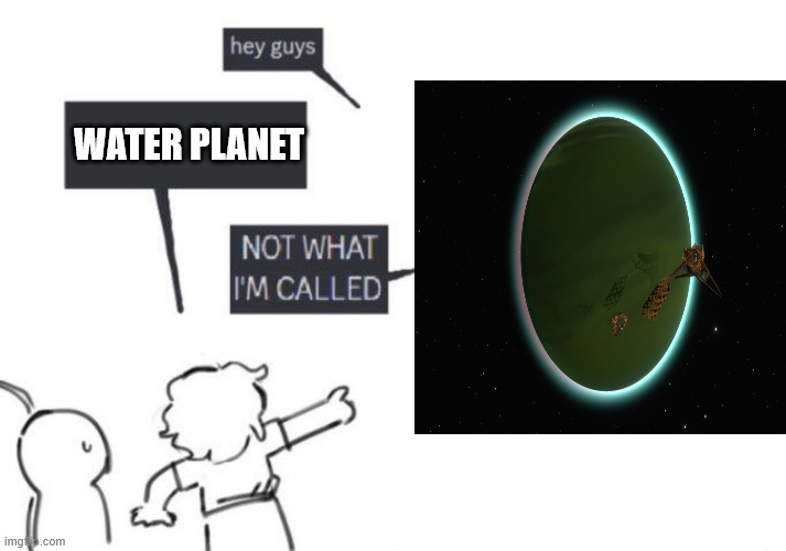 Hey Guys - NOT WHAT I'M CALLED | WATER PLANET | image tagged in hey guys - not what i'm called | made w/ Imgflip meme maker