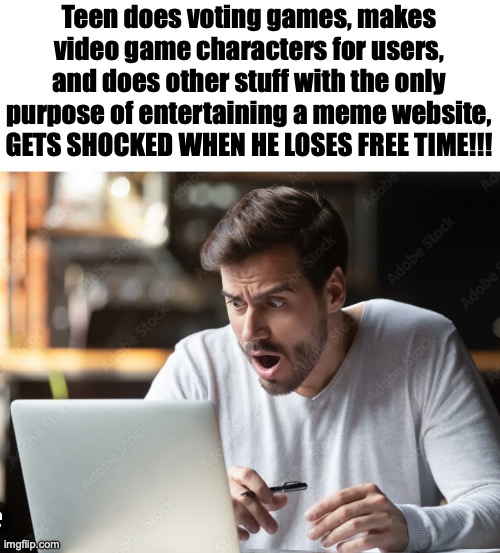 Ts so Norther | Teen does voting games, makes video game characters for users, and does other stuff with the only purpose of entertaining a meme website, GETS SHOCKED WHEN HE LOSES FREE TIME!!! | made w/ Imgflip meme maker