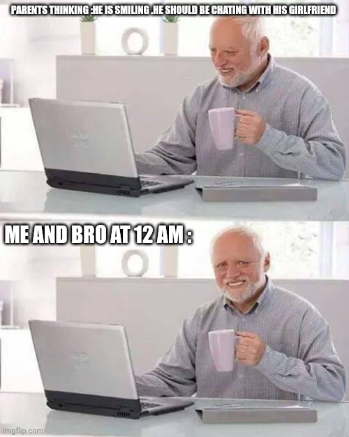 Hide the Pain Harold Meme | PARENTS THINKING :HE IS SMILING .HE SHOULD BE CHATING WITH HIS GIRLFRIEND; ME AND BRO AT 12 AM : | image tagged in memes,hide the pain harold | made w/ Imgflip meme maker