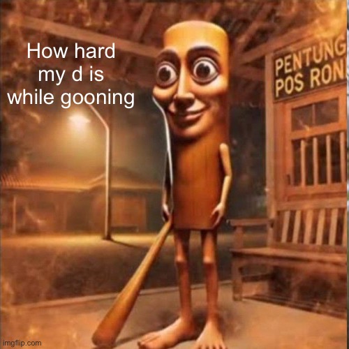 Gooning3 | How hard my d is while gooning | image tagged in funny memes | made w/ Imgflip meme maker