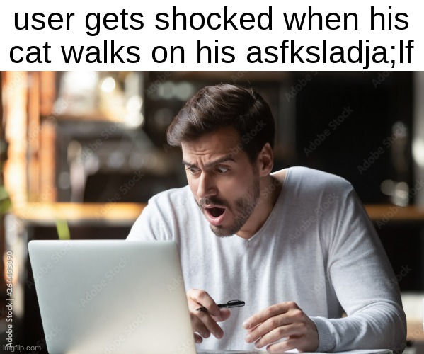 user gets shocked when his cat walks on his asfksladja;lf | made w/ Imgflip meme maker