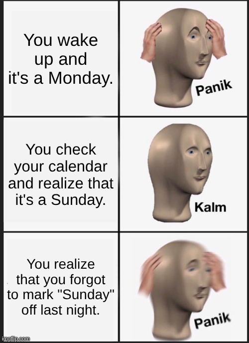 Thanks, Imgflip Bin™ ! :) | You wake up and it's a Monday. You check your calendar and realize that it's a Sunday. You realize that you forgot to mark "Sunday" off last night. | image tagged in memes,panik kalm panik,dies from cringe,fresh memes | made w/ Imgflip meme maker