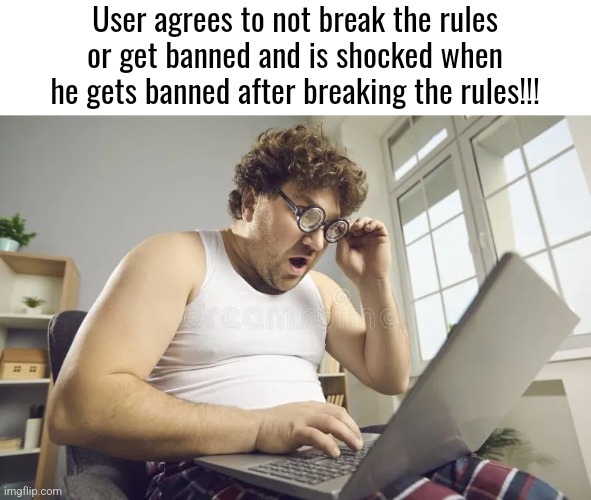 Logik | User agrees to not break the rules or get banned and is shocked when he gets banned after breaking the rules!!! | made w/ Imgflip meme maker
