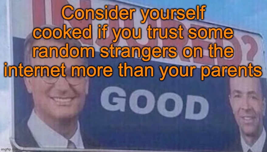 Injured Good announcement | Consider yourself cooked if you trust some random strangers on the internet more than your parents | image tagged in injured good announcement | made w/ Imgflip meme maker