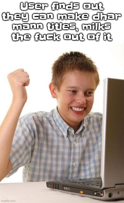 First Day On The Internet Kid | User finds out they can make dhar mann titles, milks the fu‍ck out of it | image tagged in memes,first day on the internet kid | made w/ Imgflip meme maker