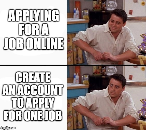 Comprehending Joey | APPLYING FOR A JOB ONLINE; CREATE AN ACCOUNT TO APPLY FOR ONE JOB | image tagged in comprehending joey,scumbag job market,jobs,2025 | made w/ Imgflip meme maker
