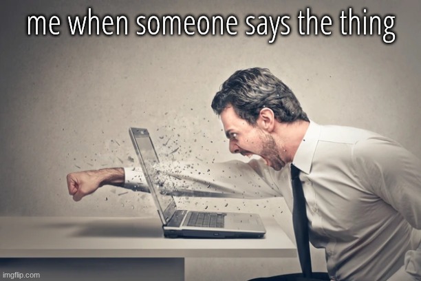the thing | me when someone says the thing | image tagged in those who | made w/ Imgflip meme maker