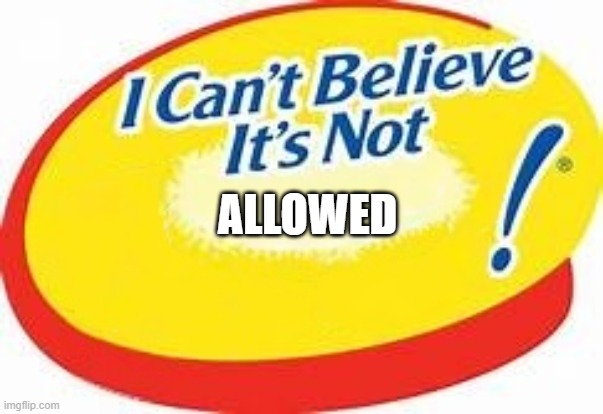 I can't believe it's not ! | ALLOWED | image tagged in i can't believe it's not | made w/ Imgflip meme maker