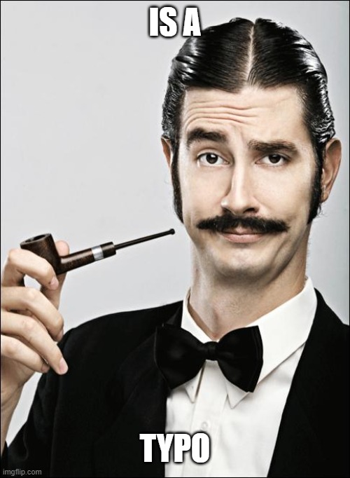 Pompous Pipe Guy | IS A TYPO | image tagged in pompous pipe guy | made w/ Imgflip meme maker