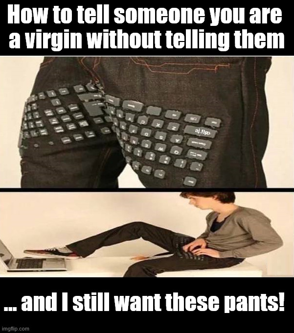 I think these are cool | How to tell someone you are 
a virgin without telling them; ... and I still want these pants! | image tagged in keyboard,pants,nerds,cool,want this | made w/ Imgflip meme maker
