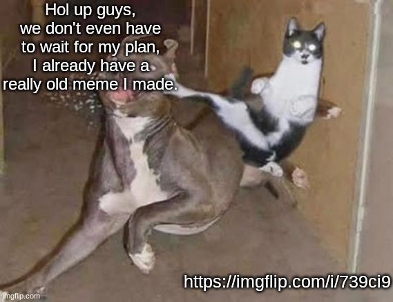 get rekt (announcement version) | Hol up guys, we don't even have to wait for my plan, I already have a really old meme I made. https://imgflip.com/i/739ci9 | image tagged in get rekt announcement version | made w/ Imgflip meme maker