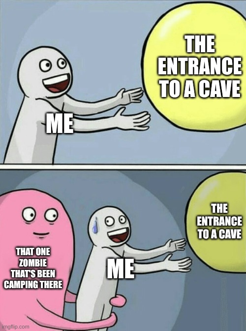 Minecraft in a nutshell | THE ENTRANCE TO A CAVE; ME; THE ENTRANCE TO A CAVE; THAT ONE ZOMBIE THAT'S BEEN CAMPING THERE; ME | image tagged in memes,running away balloon | made w/ Imgflip meme maker