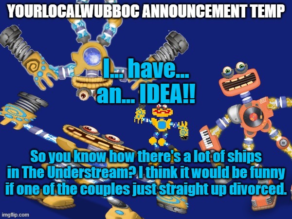 and yes, i think its funny cuz im single. irl and in the stream | I... have... an... IDEA!! So you know how there's a lot of ships in The Understream? I think it would be funny if one of the couples just straight up divorced. | image tagged in yourlocalwubboc announcement temp | made w/ Imgflip meme maker