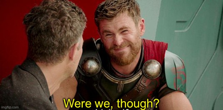 Thor Really | Were we, though? | image tagged in thor really | made w/ Imgflip meme maker