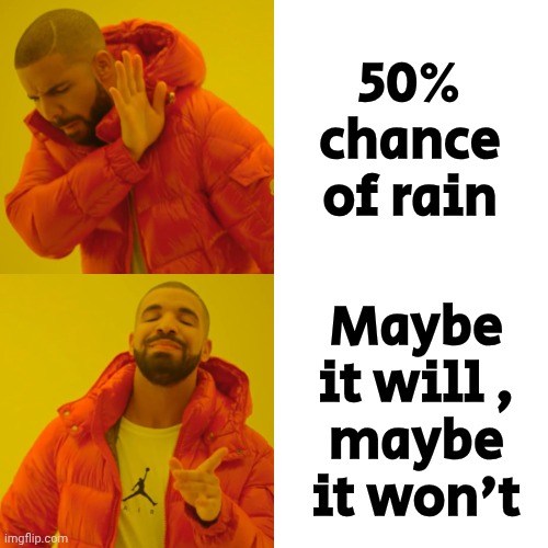 Drake Hotline Bling Meme | 50% chance of rain Maybe it will ,
maybe it won't | image tagged in memes,drake hotline bling | made w/ Imgflip meme maker