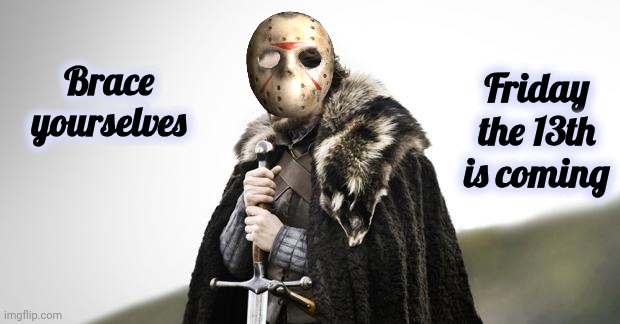 I'm not sure anyone cares anymore | Friday the 13th is coming; Brace yourselves | image tagged in friday the 13th,see nobody cares,bad luck,a matter of opinion,don't worry be happy,i hate that song | made w/ Imgflip meme maker