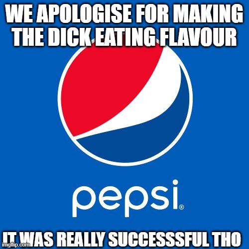 WE APOLOGISE FOR MAKING THE DICK EATING FLAVOUR IT WAS REALLY SUCCESSSFUL THO | image tagged in pepsi | made w/ Imgflip meme maker