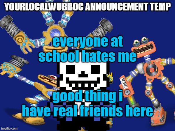 YourLocalWubboc Announcement Temp | everyone at school hates me; good thing i have real friends here | image tagged in yourlocalwubboc announcement temp | made w/ Imgflip meme maker