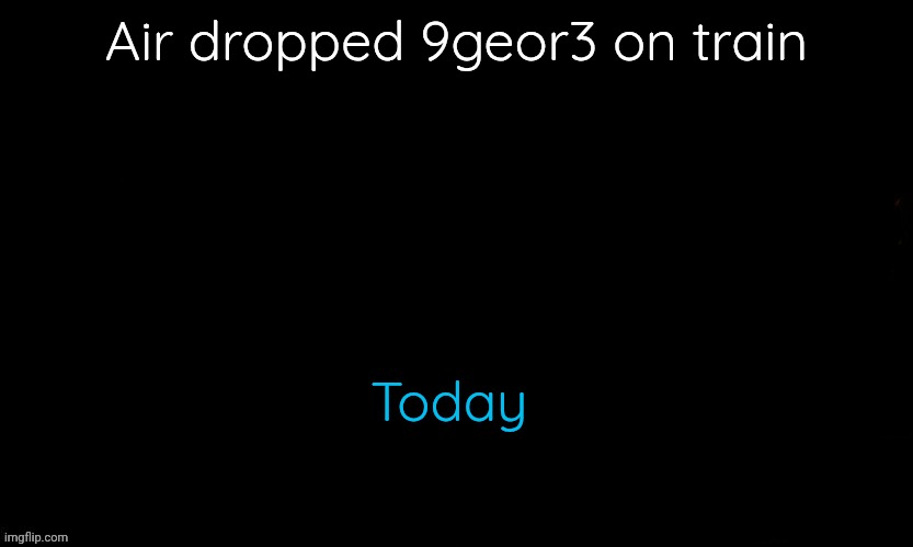 The Blue | Air dropped 9geor3 on train; Today | image tagged in gojo drizzy style temp | made w/ Imgflip meme maker