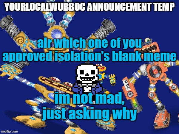 YourLocalWubboc Announcement Temp | alr which one of you approved isolation's blank meme; im not mad, just asking why | image tagged in yourlocalwubboc announcement temp | made w/ Imgflip meme maker