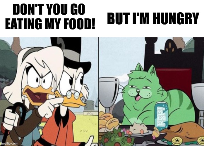 DuckTales cat meme | BUT I'M HUNGRY; DON'T YOU GO 
EATING MY FOOD! | image tagged in ducktales cat meme | made w/ Imgflip meme maker