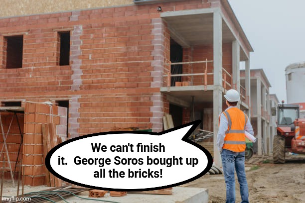 They're in downtown LA | We can't finish
it.  George Soros bought up
all the bricks! | image tagged in memes,bricks,los angeles riots,george soros,democrats | made w/ Imgflip meme maker