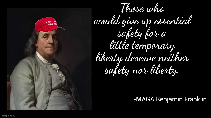 Ben Franklin Quote Box | Those who would give up essential safety for a little temporary liberty deserve neither safety nor liberty. -MAGA Benjamin Franklin | image tagged in ben franklin quote box | made w/ Imgflip meme maker