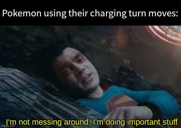 Waiting for the second turn | Pokemon using their charging turn moves:; I'm not messing around. I'm doing important stuff | image tagged in i'm not messing around i'm doing important stuff,pokemon,gaming,dc comics,superman | made w/ Imgflip meme maker
