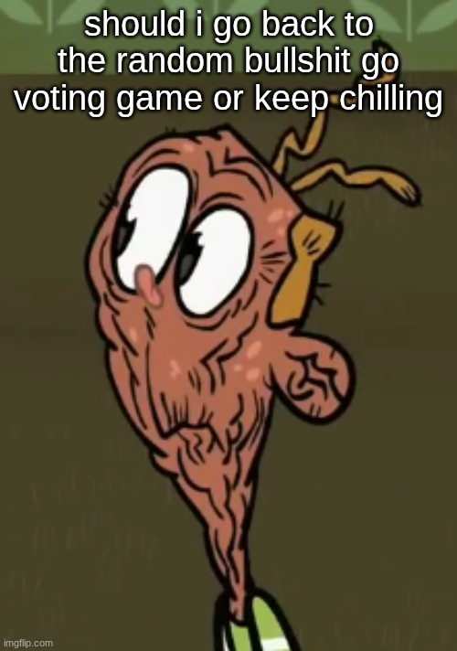 two shoes wild | should i go back to the random bullshit go voting game or keep chilling | image tagged in two shoes wild | made w/ Imgflip meme maker