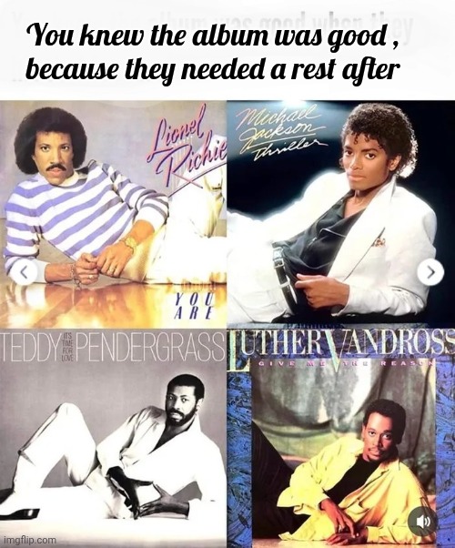 Michael , Teddy , Luther and Lionel | You knew the album was good ,
because they needed a rest after | image tagged in pop music,1980's,mtv,hits,music video | made w/ Imgflip meme maker