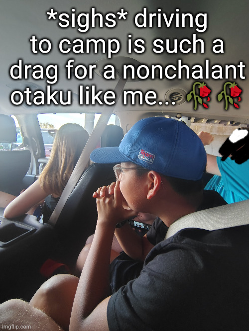 I'm too chill for all this | *sighs* driving to camp is such a drag for a nonchalant otaku like me... 🥀🥀 | image tagged in nonchalant,otaku,funny,camp,chill | made w/ Imgflip meme maker