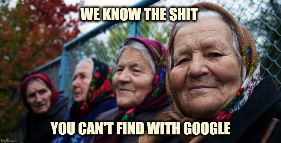 WE KNOW THE SHIT 
 
 
 
 
 
 
YOU CAN'T FIND WITH GOOGLE | image tagged in wisdom,google,old,women,slavic | made w/ Imgflip meme maker