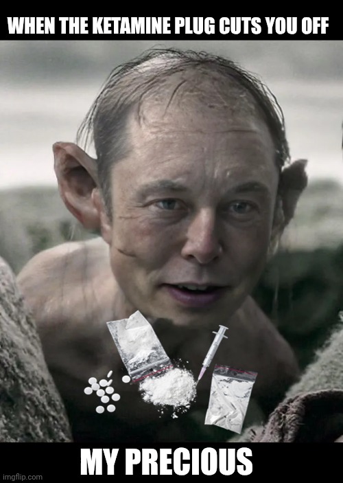 Elon Gollum | WHEN THE KETAMINE PLUG CUTS YOU OFF; MY PRECIOUS | image tagged in elon gollum | made w/ Imgflip meme maker