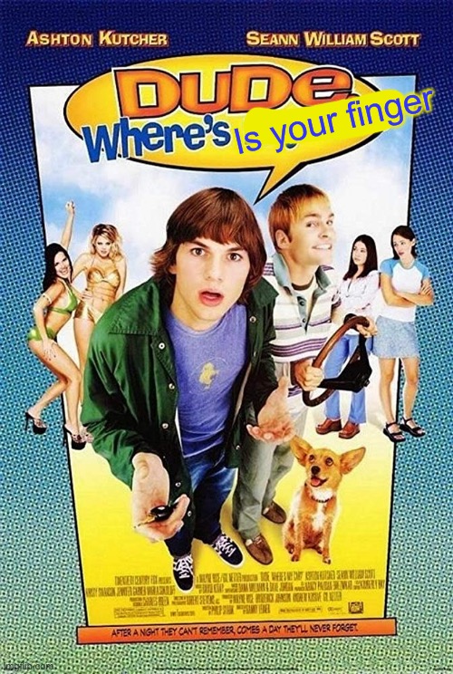 Dude Where's my car? | Is your finger | image tagged in dude where's my car | made w/ Imgflip meme maker