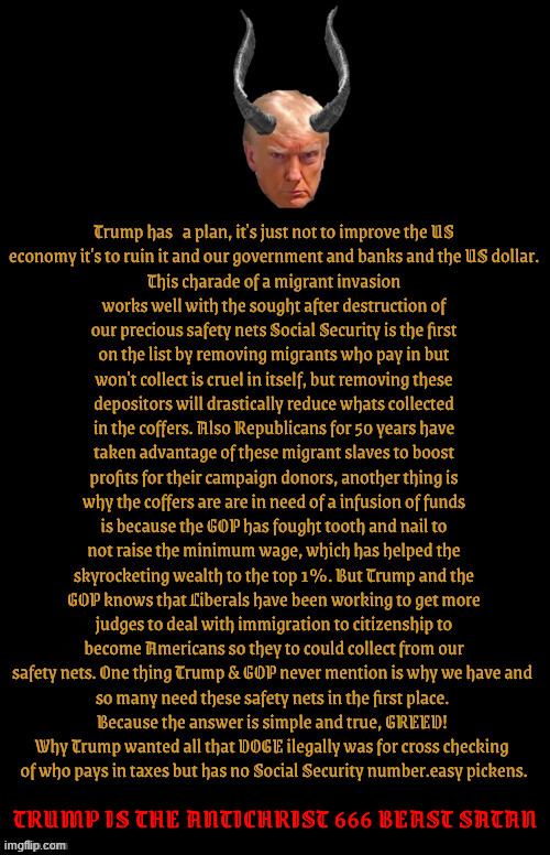 Trump is the Antichrist | TRUMP IS THE ANTICHRIST 666 BEAST SATAN | image tagged in trump is the antichrist,mabus,666,satan,the beast,lucifer | made w/ Imgflip meme maker