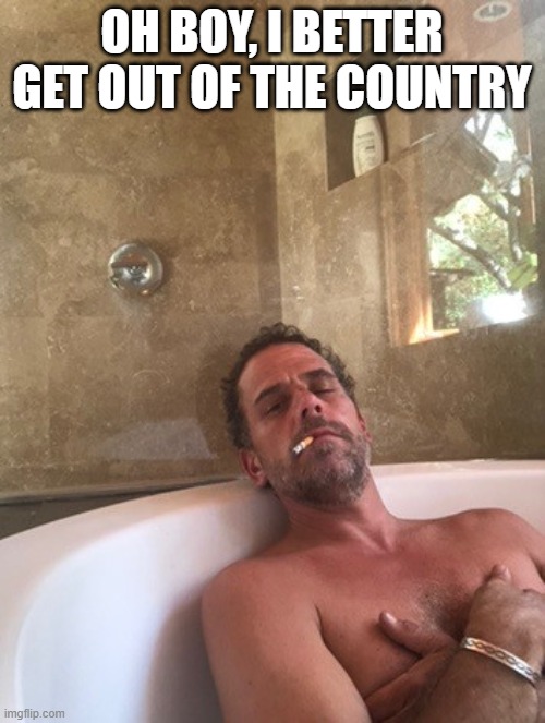 Hunter Biden | OH BOY, I BETTER GET OUT OF THE COUNTRY | image tagged in hunter biden | made w/ Imgflip meme maker