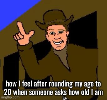 Town with No Name | how I feel after rounding my age to
20 when someone asks how old I am | image tagged in town with no name | made w/ Imgflip meme maker