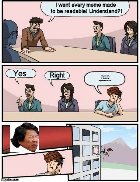 Boardroom Meeting Suggestion Meme | I want every meme made to be readable! Understand?! Yes Right You are so dumb I could just slap you without you noticing and put chili sauce | image tagged in memes,boardroom meeting suggestion,scumbag | made w/ Imgflip meme maker