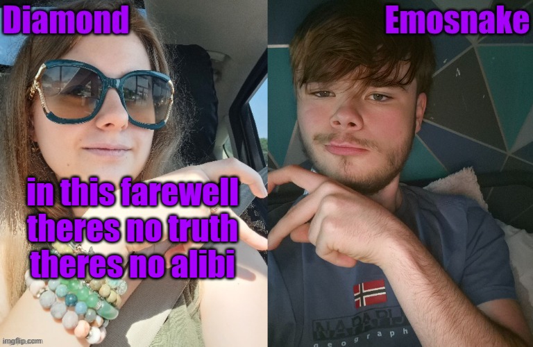 in this farewell

theres no truth

theres no alibi | image tagged in diamond and es shared couple temp | made w/ Imgflip meme maker