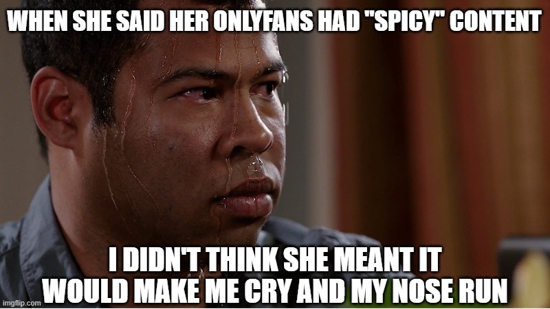 Black guy sweating | WHEN SHE SAID HER ONLYFANS HAD "SPICY" CONTENT; I DIDN'T THINK SHE MEANT IT WOULD MAKE ME CRY AND MY NOSE RUN | image tagged in black guy sweating | made w/ Imgflip meme maker