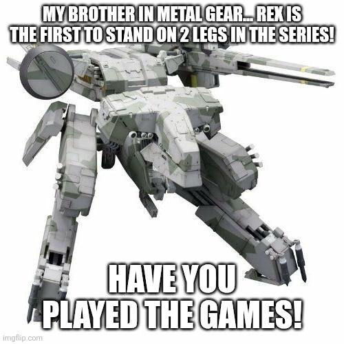Metal gear REX | MY BROTHER IN METAL GEAR... REX IS THE FIRST TO STAND ON 2 LEGS IN THE SERIES! HAVE YOU PLAYED THE GAMES! | image tagged in metal gear rex | made w/ Imgflip meme maker